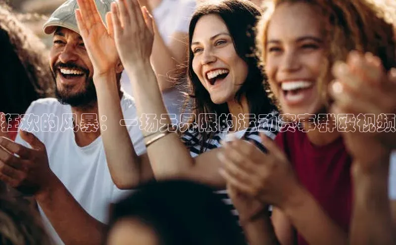 狂欢的风暴：一场无界限的运动赛事群殴视频