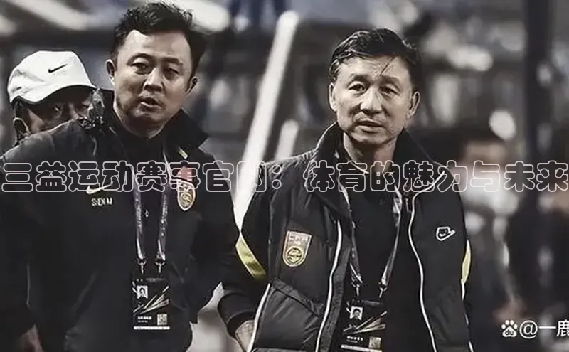 三益运动赛事官网：体育的魅力与未来