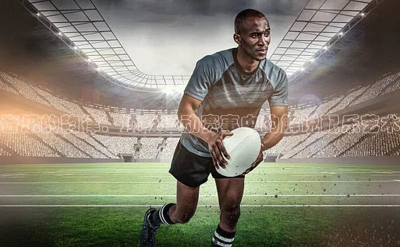 音乐的韵律：顶级运动赛事中的解说配乐艺术