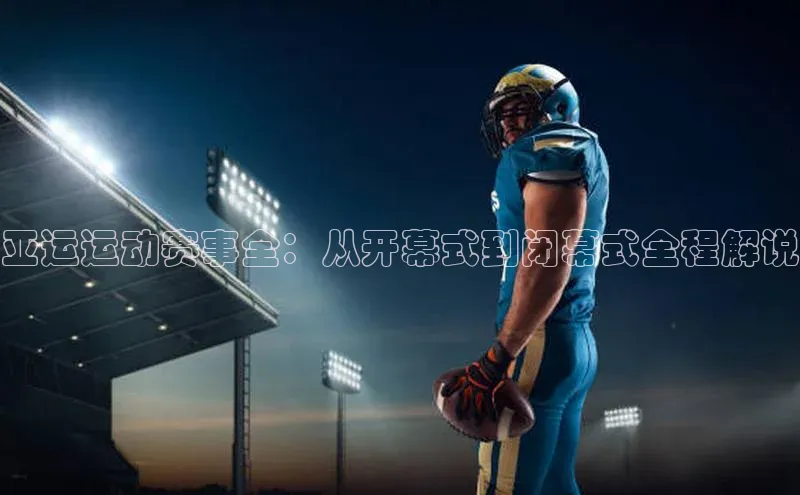 亚运运动赛事全：从开幕式到闭幕式全程解说