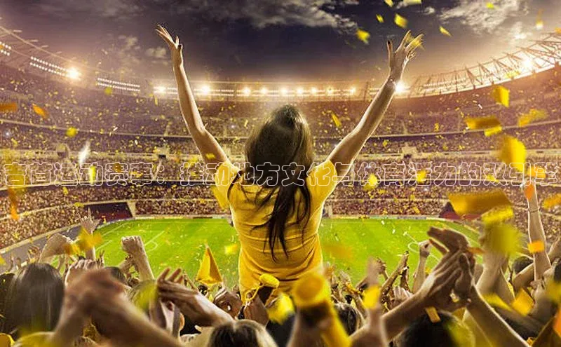 吉首运动赛事：推动地方文化与体育活力的双引擎