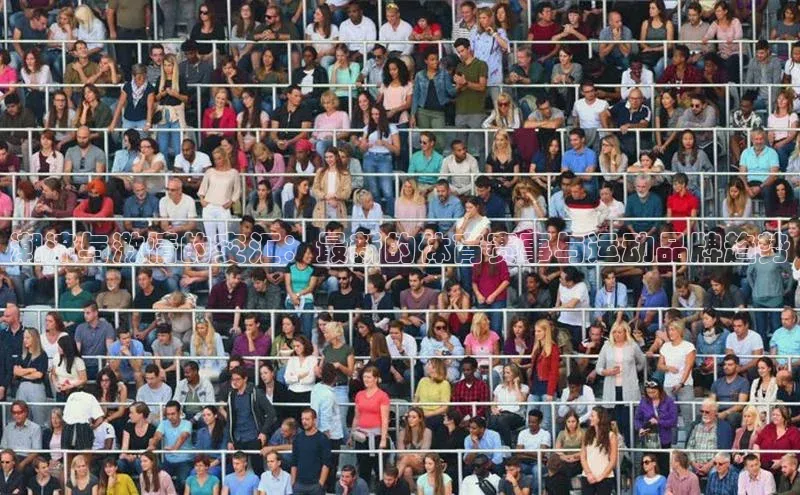 潮流与激情的交汇：最新的体育赛事与运动品牌趋势