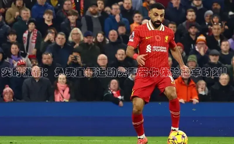 实时激情：免费直播运动赛事带你体验冠军时刻！