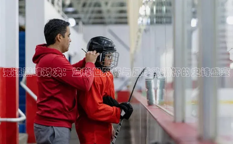 竞速巅峰对决：篮球世界杯与足球欧洲杯的史诗盛宴