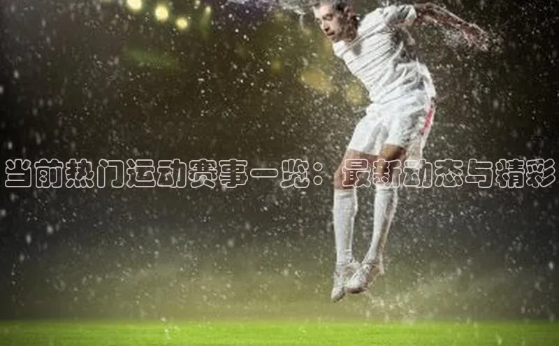 当前热门运动赛事一览：最新动态与精彩
